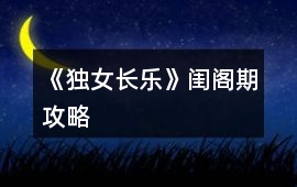 《獨女長樂》閨閣期攻略