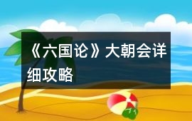 《六國(guó)論》大朝會(huì)詳細(xì)攻略