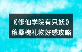 《修仙學(xué)院有只妖》穆?；倍Y物好感攻略