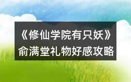 《修仙學(xué)院有只妖》俞滿(mǎn)堂禮物好感攻略