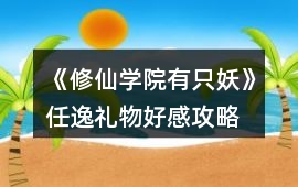 《修仙學院有只妖》任逸禮物好感攻略