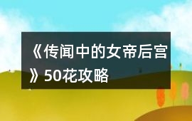 《傳聞中的女帝后宮》50花攻略