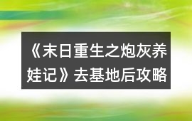 《末日重生之炮灰養(yǎng)娃記》去基地后攻略