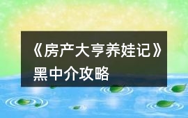 《房產(chǎn)大亨養(yǎng)娃記》 黑中介攻略