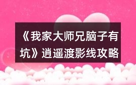 《我家大師兄腦子有坑》逍遙渡影線攻略