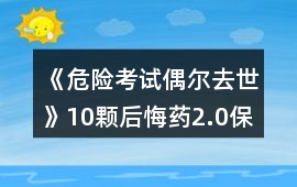 《危險(xiǎn)考試偶爾去世》10顆后悔藥2.0保姆級攻略