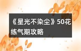 《星光不染塵》50花練氣期攻略