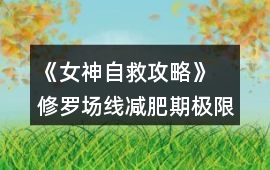 《女神自救攻略》 修羅場線減肥期極限約會攻略