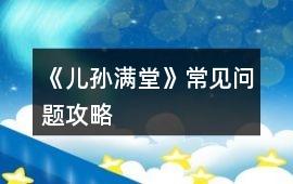 《兒孫滿堂》常見問題攻略
