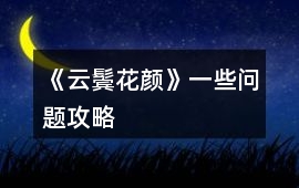 《云鬢花顏》一些問(wèn)題攻略