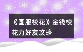 《國服校花》金錢校花力好友攻略