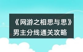 《網(wǎng)游之相思與思》男主分線通關(guān)攻略