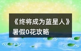 《終將成為藍星人》暑假0花攻略
