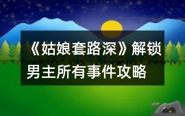 《姑娘套路深》解鎖男主所有事件攻略