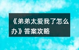 《弟弟太愛我了怎么辦》答案攻略