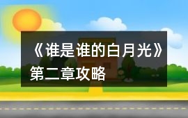 《誰是誰的白月光》第二章攻略