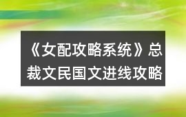 《女配攻略系統(tǒng)》總裁文民國文進線攻略