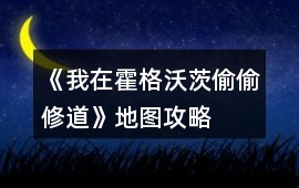 《我在霍格沃茨偷偷修道》地圖攻略