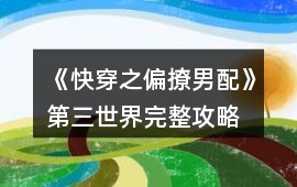 《快穿之偏撩男配》第三世界完整攻略