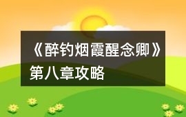 《醉釣煙霞醒念卿》第八章攻略