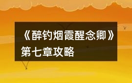 《醉釣煙霞醒念卿》第七章攻略