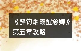 《醉釣煙霞醒念卿》第五章攻略