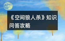 《空間狼人殺》知識(shí)問答攻略