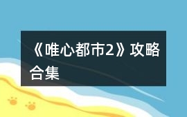 《唯心都市2》攻略合集