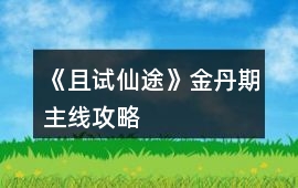 《且試仙途》金丹期主線攻略