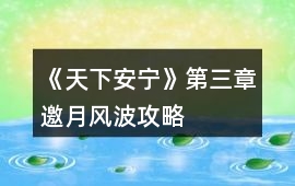 《天下安寧》第三章邀月風波攻略