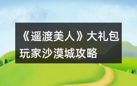 《遙渡美人》大禮包玩家沙漠城攻略