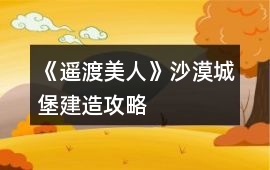 《遙渡美人》沙漠城堡建造攻略
