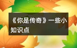 《你是傳奇》一些小知識點