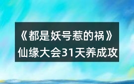《都是妖號惹的禍》仙緣大會31天養成攻略