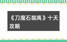 《刀魔石酩禹》十天攻略