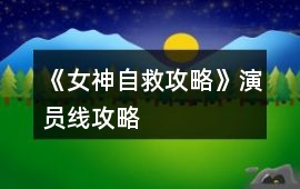 《女神自救攻略》演員線攻略