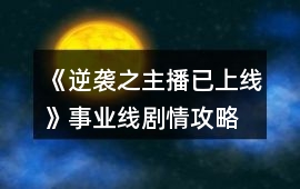 《逆襲之主播已上線》事業(yè)線劇情攻略