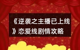 《逆襲之主播已上線》戀愛線劇情攻略
