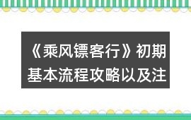 《乘風鏢客行》初期基本流程攻略以及注意事項