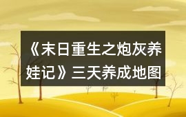 《末日重生之炮灰養娃記》三天養成地圖攻略