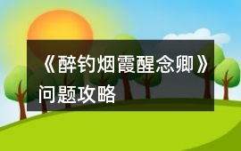《醉釣煙霞醒念卿》問題攻略