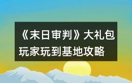 《末日審判》大禮包玩家玩到基地攻略