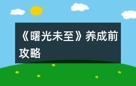 《曙光未至》養成前攻略