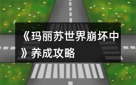 《瑪麗蘇世界崩壞中》養(yǎng)成攻略