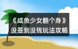 《咸魚少女翻個身》沒簽到沒錢玩法攻略