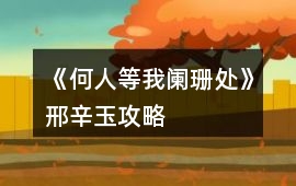 《何人等我闌珊處》邢辛玉攻略