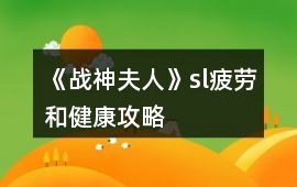 《戰神夫人》sl疲勞和健康攻略