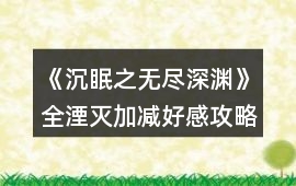 《沉眠之無盡深淵》全湮滅加減好感攻略