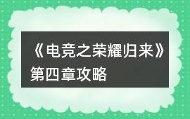 《電競之榮耀歸來》第四章攻略