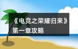 《電競之榮耀歸來》第一章攻略